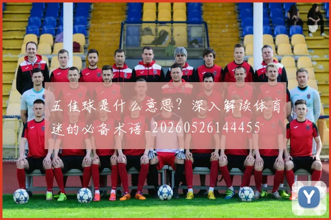 五佳球是什么意思？深入解读体育迷的必备术语_20260526144455