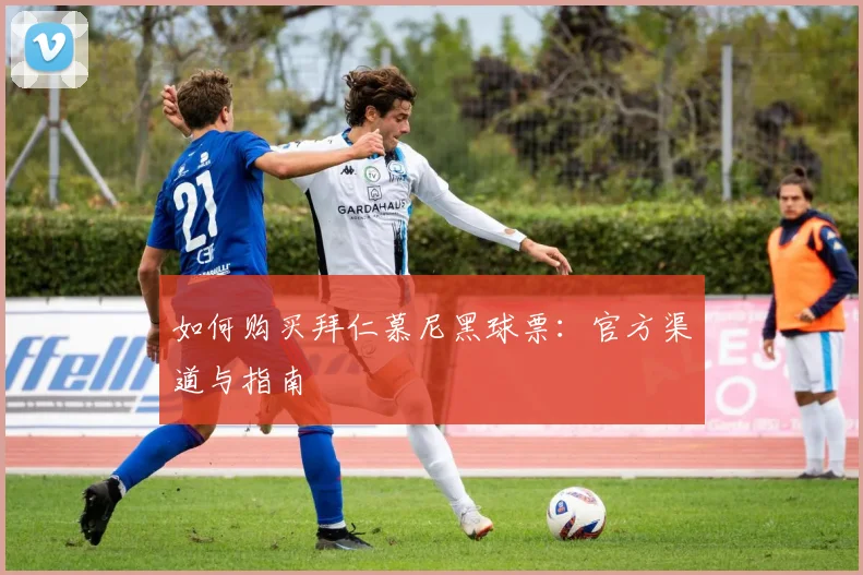 如何购买拜仁慕尼黑球票：官方渠道与指南