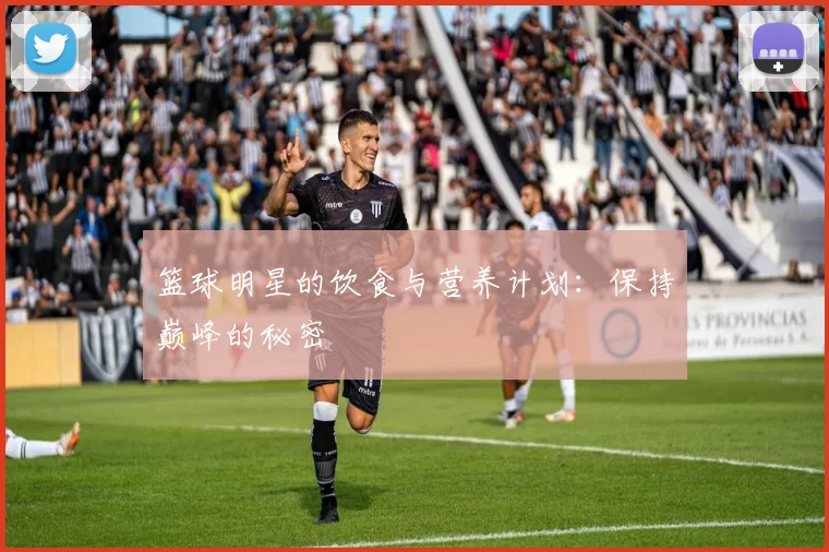 篮球明星的饮食与营养计划：保持巅峰的秘密