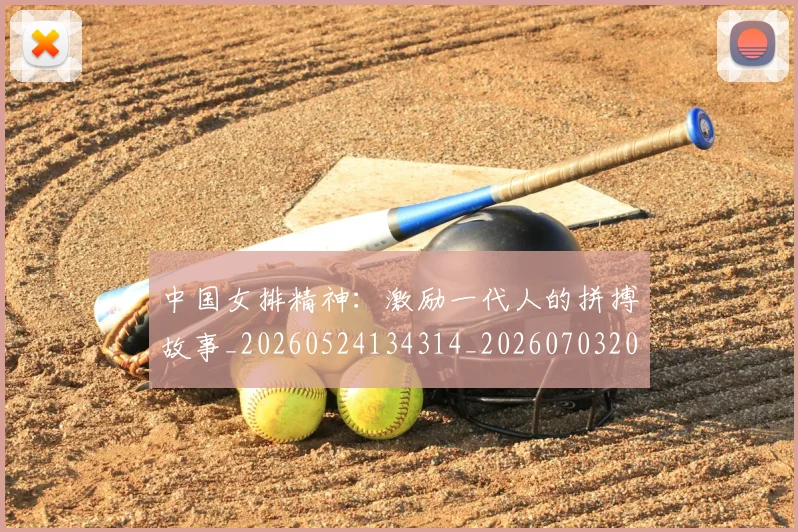 中国女排精神：激励一代人的拼搏故事_20260524134314_20260703204532