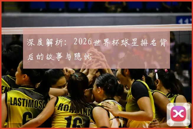 深度解析：2026世界杯球星排名背后的故事与隐忧