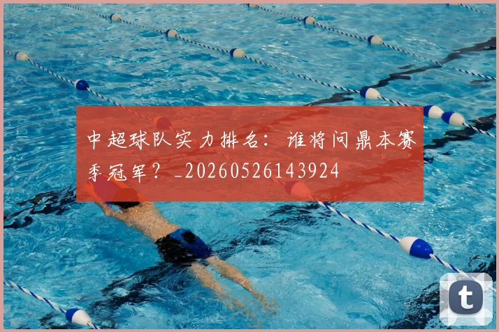 中超球队实力排名：谁将问鼎本赛季冠军？_20260526143924