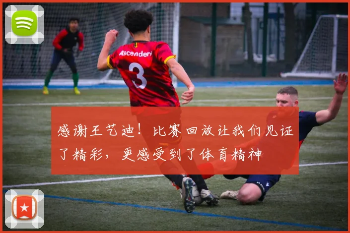 感谢王艺迪！比赛回放让我们见证了精彩，更感受到了体育精神