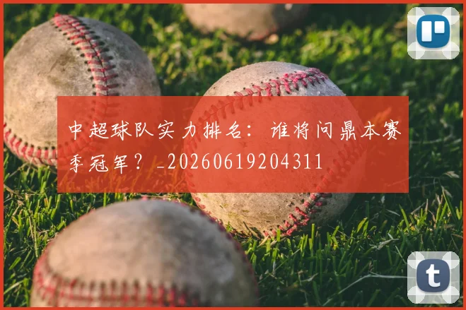 中超球队实力排名:谁将问鼎本赛季冠军?_20260619204311