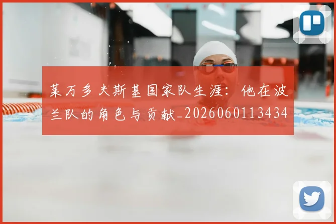 莱万多夫斯基国家队生涯：他在波兰队的角色与贡献_20260601134348