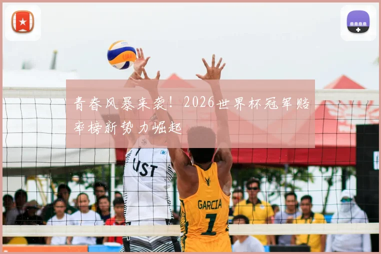 青春风暴来袭！2026世界杯冠军赔率榜新势力崛起