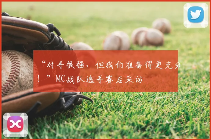 “对手很强,但我们准备得更充分!”MC战队选手赛后采访