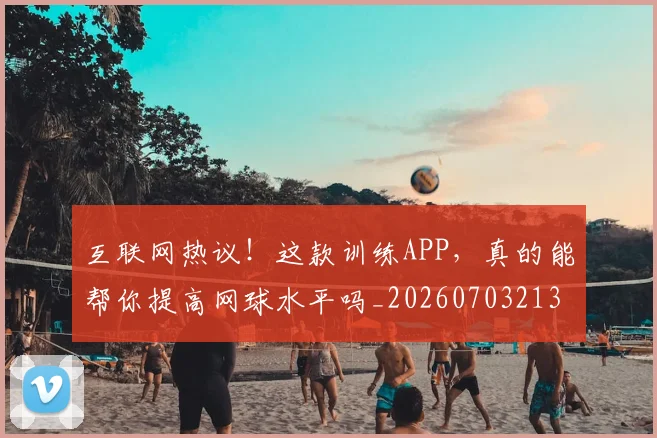互联网热议!这款训练APP,真的能帮你提高网球水平吗_20260703213012