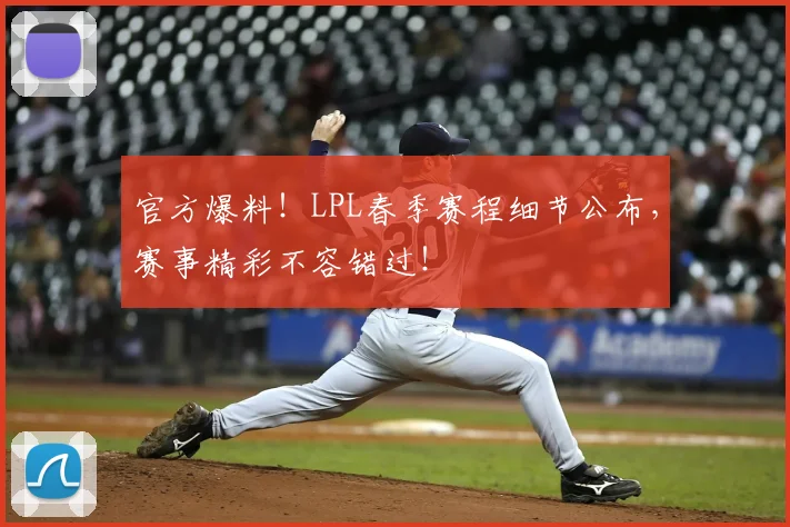 官方爆料！LPL春季赛程细节公布，赛事精彩不容错过！