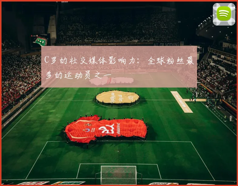C罗的社交媒体影响力:全球粉丝最多的运动员之一
