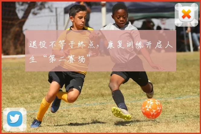 退役不等于终点，康复训练开启人生“第二赛场”