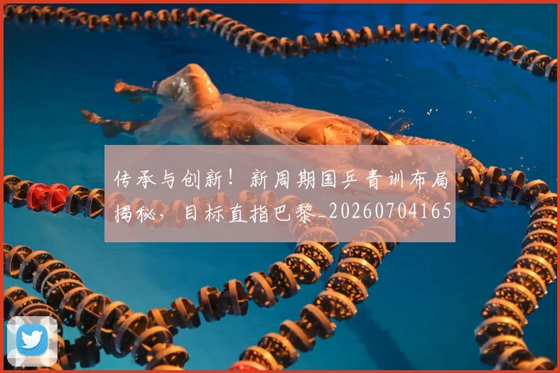 传承与创新！新周期国乒青训布局揭秘，目标直指巴黎_20260704165657