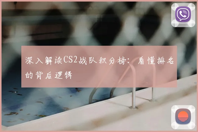 深入解读CS2战队积分榜:看懂排名的背后逻辑