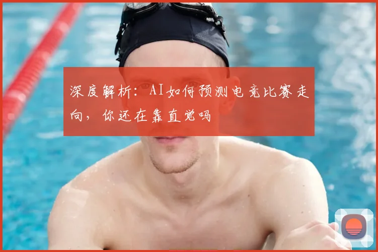 深度解析：AI如何预测电竞比赛走向，你还在靠直觉吗