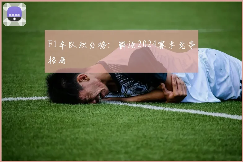 F1车队积分榜：解读2024赛季竞争格局